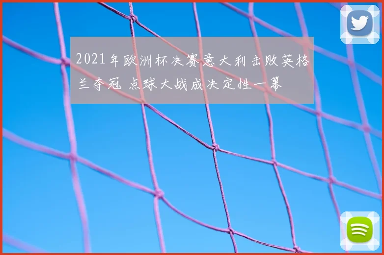 2021年欧洲杯决赛意大利击败英格兰夺冠 点球大战成决定性一幕