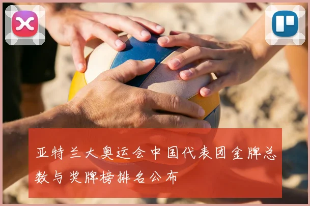 亚特兰大奥运会中国代表团金牌总数与奖牌榜排名公布