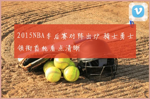 2015NBA季后赛对阵出炉 骑士勇士领衔首轮看点清晰