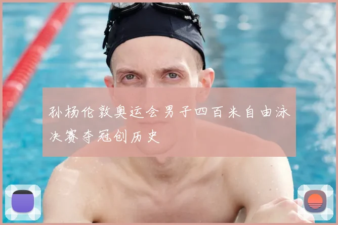 孙杨伦敦奥运会男子四百米自由泳决赛夺冠创历史