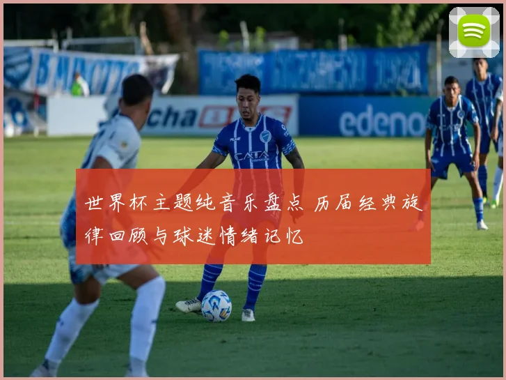 世界杯主题纯音乐盘点 历届经典旋律回顾与球迷情绪记忆