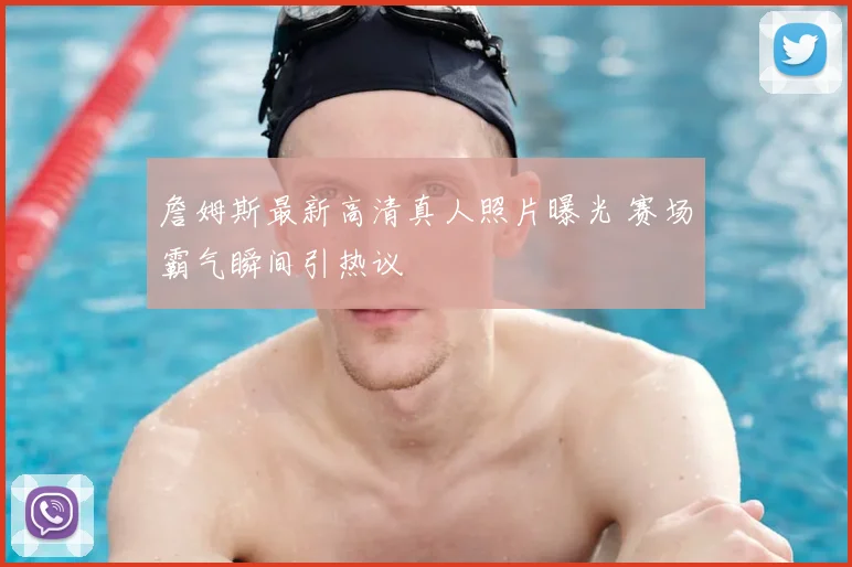 詹姆斯最新高清真人照片曝光 赛场霸气瞬间引热议