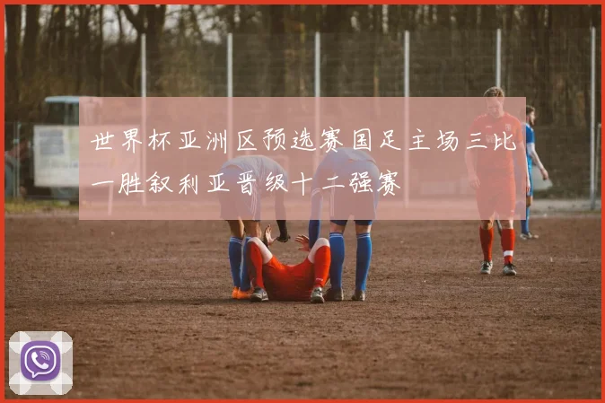 世界杯亚洲区预选赛国足主场三比一胜叙利亚晋级十二强赛