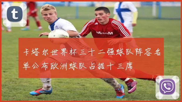 卡塔尔世界杯三十二强球队阵容名单公布欧洲球队占据十三席