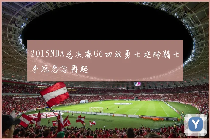 2015NBA总决赛G6回放勇士逆转骑士夺冠悬念再起