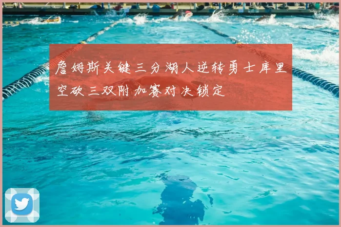 詹姆斯关键三分湖人逆转勇士库里空砍三双附加赛对决锁定