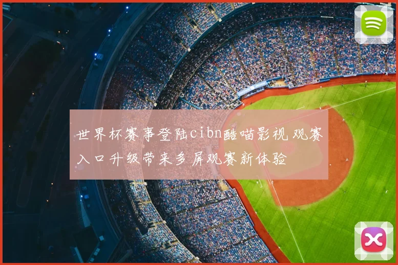 世界杯赛事登陆cibn酷喵影视 观赛入口升级带来多屏观赛新体验