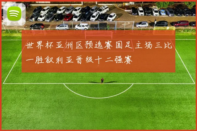 世界杯亚洲区预选赛国足主场三比一胜叙利亚晋级十二强赛
