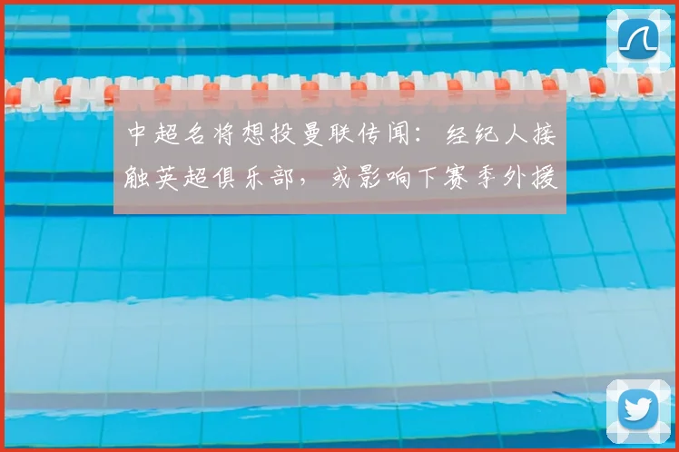 中超名将想投曼联传闻:经纪人接触英超俱乐部,或影响下赛季外援去向