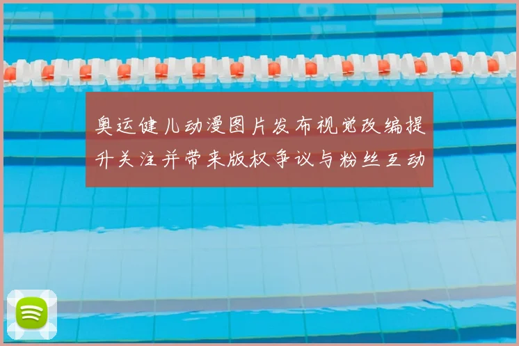 奥运健儿动漫图片发布视觉改编提升关注并带来版权争议与粉丝互动增长