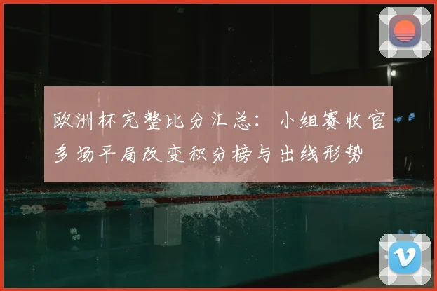 欧洲杯完整比分汇总：小组赛收官多场平局改变积分榜与出线形势