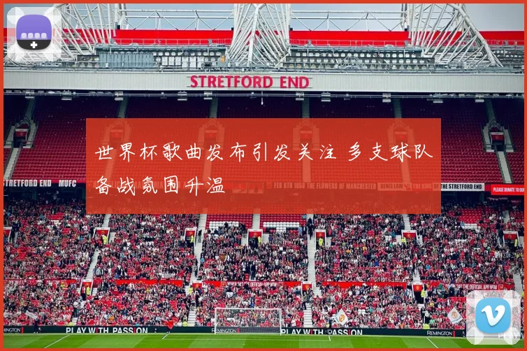 世界杯歌曲发布引发关注 多支球队备战氛围升温