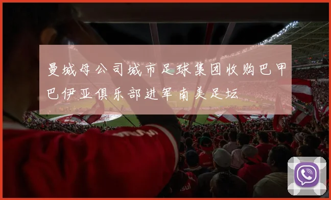 曼城母公司城市足球集团收购巴甲巴伊亚俱乐部进军南美足坛