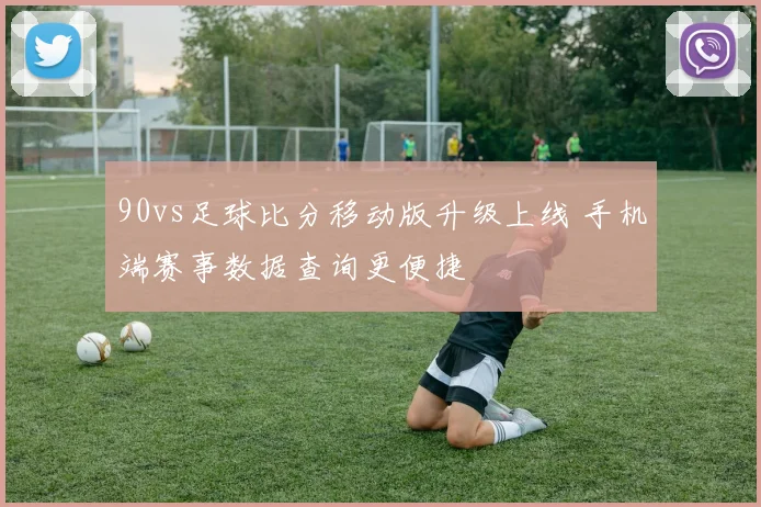90vs足球比分移动版升级上线 手机端赛事数据查询更便捷