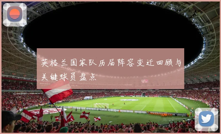 英格兰国家队历届阵容变迁回顾与关键球员盘点