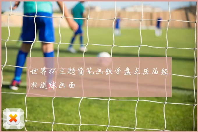 世界杯主题简笔画教学盘点历届经典进球画面
