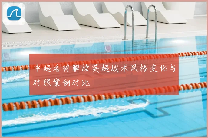 中超名将解读英超战术风格变化与对照案例对比