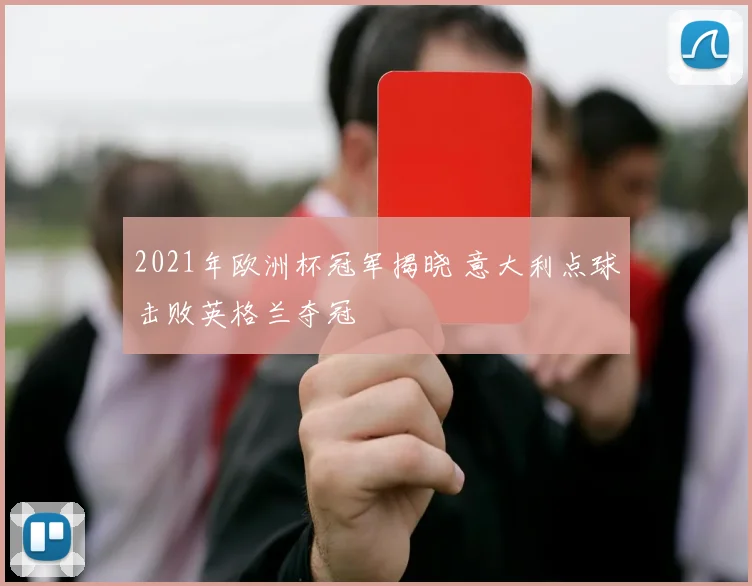 2021年欧洲杯冠军揭晓 意大利点球击败英格兰夺冠