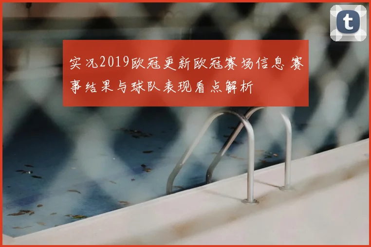 实况2019欧冠更新欧冠赛场信息 赛事结果与球队表现看点解析