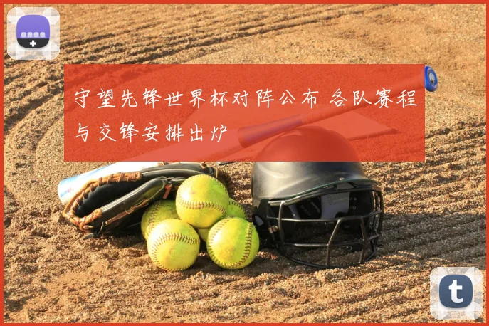 守望先锋世界杯对阵公布 各队赛程与交锋安排出炉