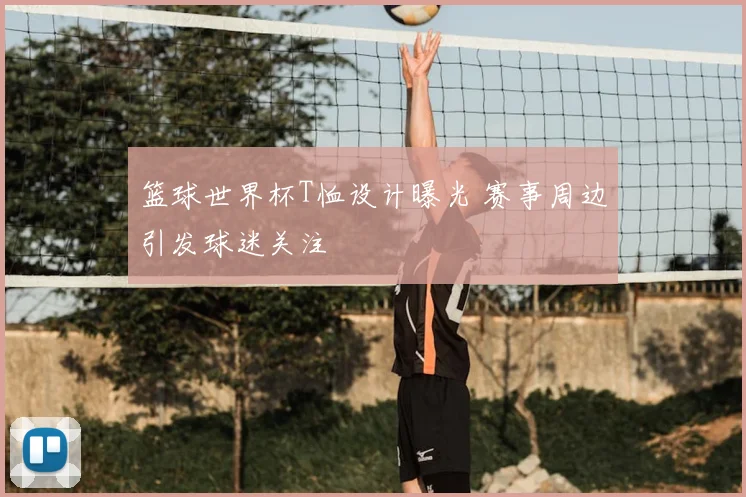 篮球世界杯T恤设计曝光 赛事周边引发球迷关注