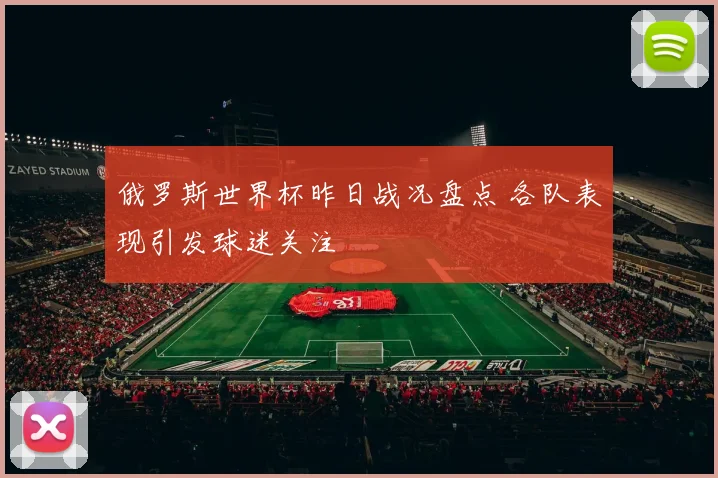 俄罗斯世界杯昨日战况盘点 各队表现引发球迷关注