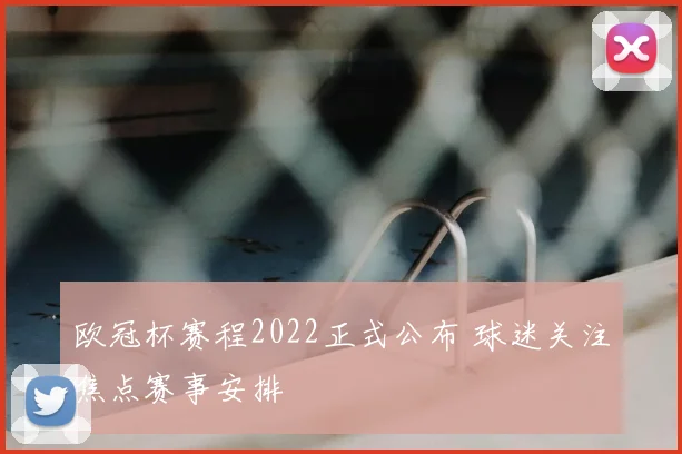 欧冠杯赛程2022正式公布 球迷关注焦点赛事安排