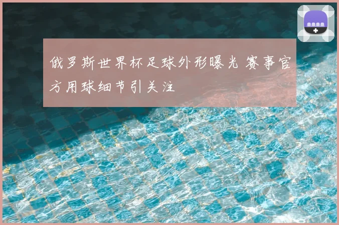 俄罗斯世界杯足球外形曝光 赛事官方用球细节引关注
