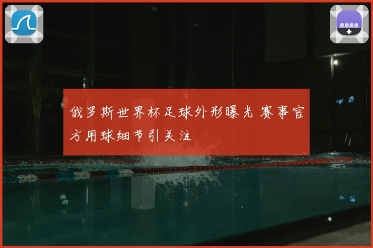 俄罗斯世界杯足球外形曝光 赛事官方用球细节引关注